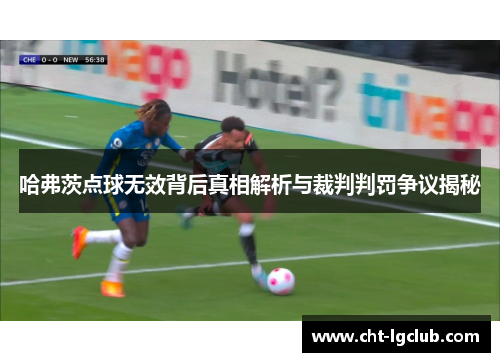 哈弗茨点球无效背后真相解析与裁判判罚争议揭秘
