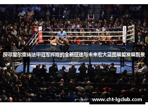 探寻里尔重铸法甲冠军辉煌的全新征途与未来宏大蓝图展望发展前景