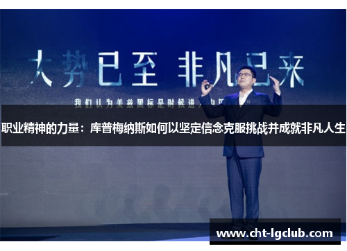 职业精神的力量:库普梅纳斯如何以坚定信念克服挑战并成就非凡人生 职业精神的力量:库普梅纳斯如何以坚定信念克服挑战并成就非凡人生