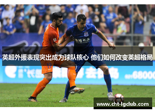 英超外援表现突出成为球队核心 他们如何改变英超格局 英超外援表现突出成为球队核心 他们如何改变英超格局