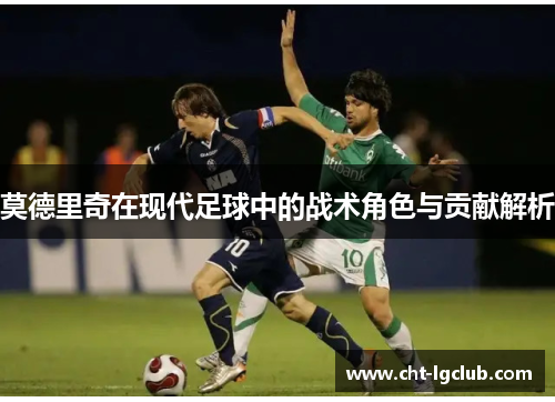 莫德里奇在现代足球中的战术角色与贡献解析