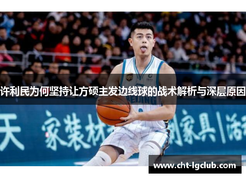 许利民为何坚持让方硕主发边线球的战术解析与深层原因