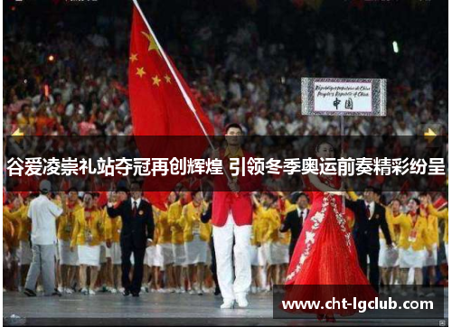 谷爱凌崇礼站夺冠再创辉煌 引领冬季奥运前奏精彩纷呈