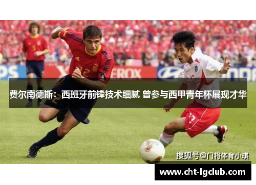 费尔南德斯:西班牙前锋技术细腻 曾参与西甲青年杯展现才华 费尔南德斯:西班牙前锋技术细腻 曾参与西甲青年杯展现才华