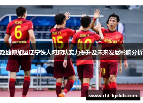 赵健博加盟辽宁铁人对球队实力提升及未来发展影响分析