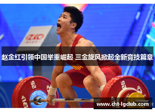 赵金红引领中国举重崛起 三金旋风掀起全新竞技篇章 赵金红引领中国举重崛起 三金旋风掀起全新竞技篇章