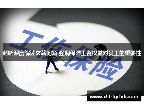 赵鹏深度解读欠薪问题 强调保障工资权益对员工的重要性 赵鹏深度解读欠薪问题 强调保障工资权益对员工的重要性