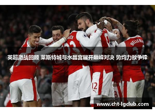 英超激战回顾 莱斯特城与水晶宫展开巅峰对决 势均力敌争锋