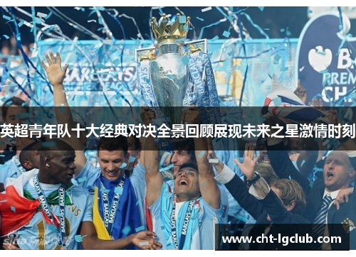英超青年队十大经典对决全景回顾展现未来之星激情时刻