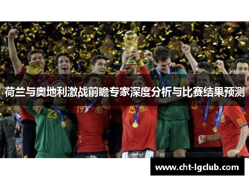 荷兰与奥地利激战前瞻专家深度分析与比赛结果预测 荷兰与奥地利激战前瞻专家深度分析与比赛结果预测
