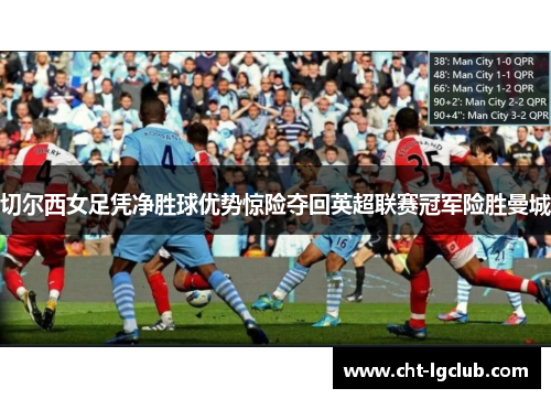 切尔西女足凭净胜球优势惊险夺回英超联赛冠军险胜曼城