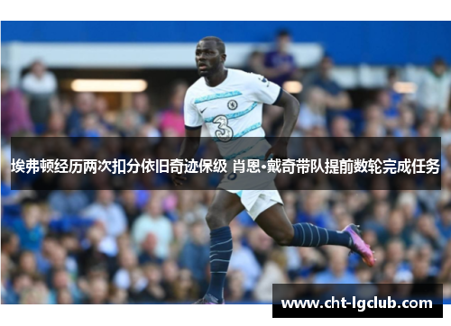 埃弗顿经历两次扣分依旧奇迹保级 肖恩·戴奇带队提前数轮完成任务