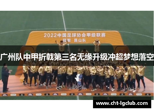 广州队中甲折戟第三名无缘升级冲超梦想落空 广州队中甲折戟第三名无缘升级冲超梦想落空