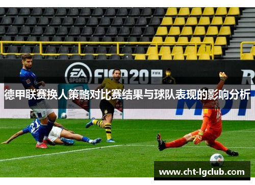 德甲联赛换人策略对比赛结果与球队表现的影响分析