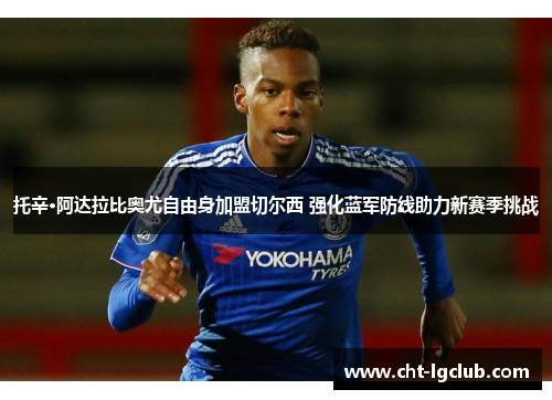 托辛·阿达拉比奥尤自由身加盟切尔西 强化蓝军防线助力新赛季挑战