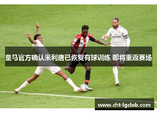 皇马官方确认米利唐已恢复有球训练 即将重返赛场 皇马官方确认米利唐已恢复有球训练 即将重返赛场