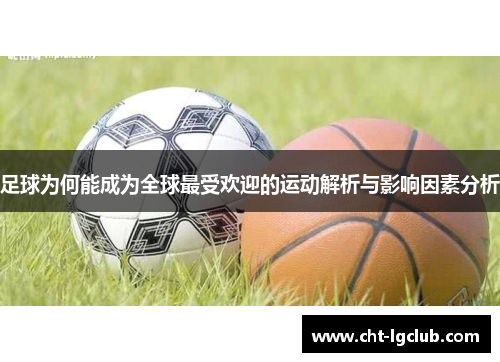 足球为何能成为全球最受欢迎的运动解析与影响因素分析 足球为何能成为全球最受欢迎的运动解析与影响因素分析