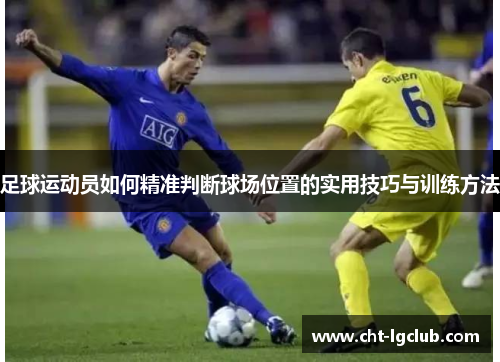 足球运动员如何精准判断球场位置的实用技巧与训练方法 足球运动员如何精准判断球场位置的实用技巧与训练方法