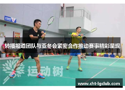 转播报道团队与亚冬会紧密合作推动赛事精彩呈现 转播报道团队与亚冬会紧密合作推动赛事精彩呈现