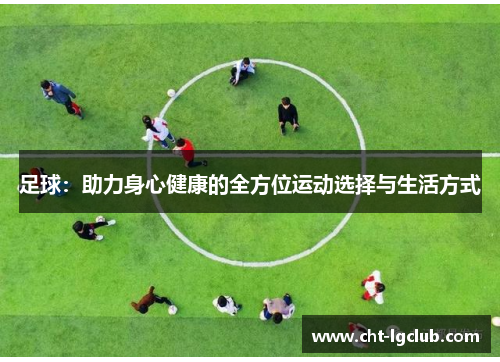 足球:助力身心健康的全方位运动选择与生活方式 足球:助力身心健康的全方位运动选择与生活方式