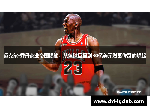 迈克尔·乔丹商业帝国揭秘:从篮球巨星到30亿美元财富传奇的崛起 迈克尔·乔丹商业帝国揭秘:从篮球巨星到30亿美元财富传奇的崛起