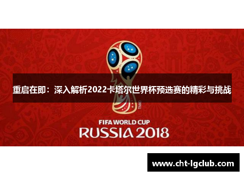 重启在即:深入解析2022卡塔尔世界杯预选赛的精彩与挑战 重启在即:深入解析2022卡塔尔世界杯预选赛的精彩与挑战