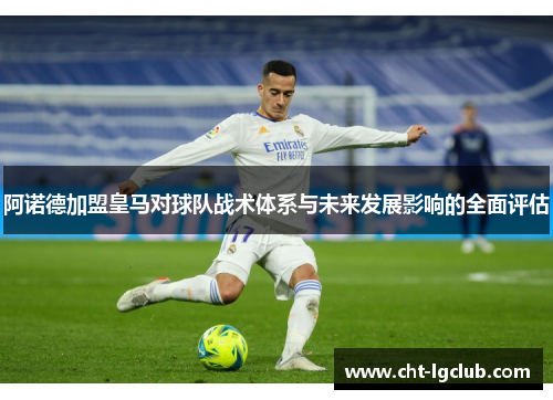 阿诺德加盟皇马对球队战术体系与未来发展影响的全面评估 阿诺德加盟皇马对球队战术体系与未来发展影响的全面评估
